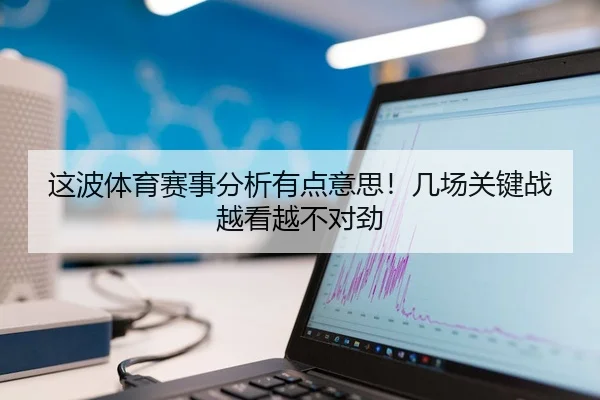 这波体育赛事分析有点意思！几场关键战越看越不对劲