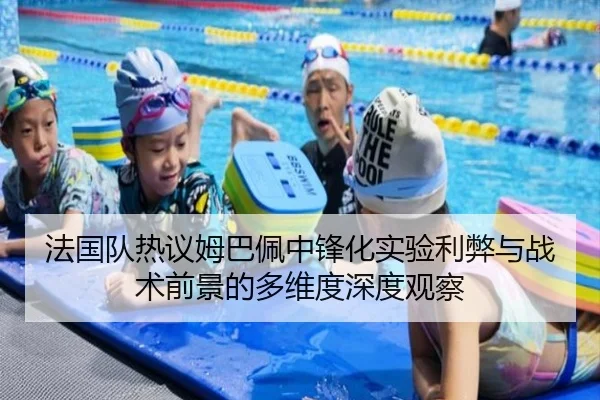 法国队热议姆巴佩中锋化实验利弊与战术前景的多维度深度观察