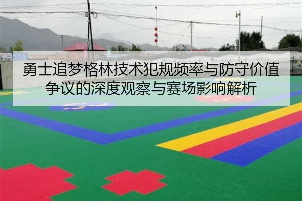 勇士追梦格林技术犯规频率与防守价值争议的深度观察与赛场影响解析