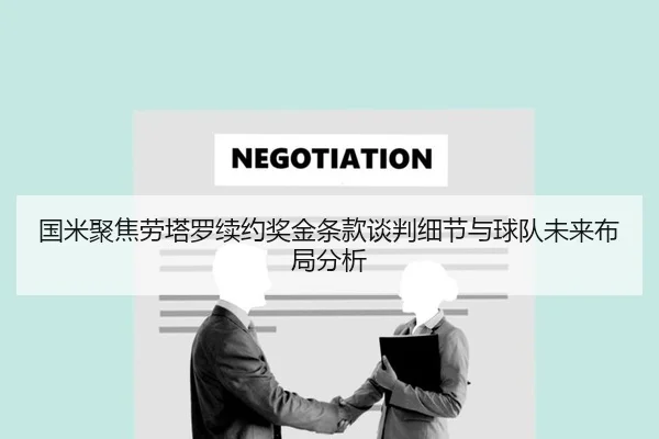国米聚焦劳塔罗续约奖金条款谈判细节与球队未来布局分析