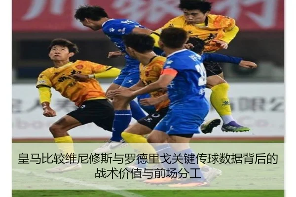 皇马比较维尼修斯与罗德里戈关键传球数据背后的战术价值与前场分工