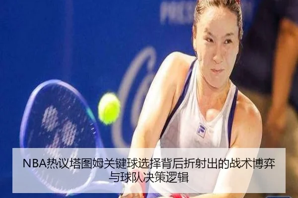 NBA热议塔图姆关键球选择背后折射出的战术博弈与球队决策逻辑