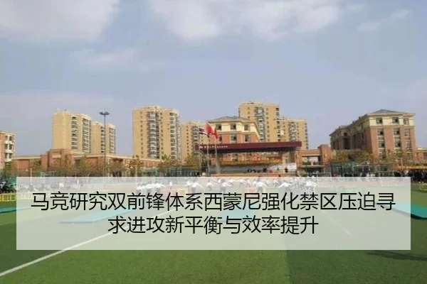 马竞研究双前锋体系西蒙尼强化禁区压迫寻求进攻新平衡与效率提升